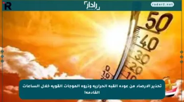 تحذير الأرصاد من عودة القبة الحرارية وذروة الموجات القوية خلال الساعات القادمة!